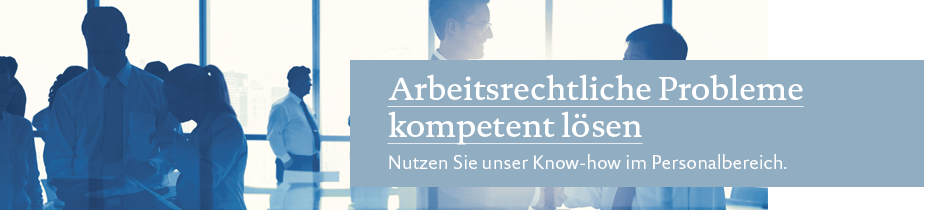 Arbeitsrechtliche Probleme kompetent lösen. Nutzen Sie unser Know-how im Personalbereich.