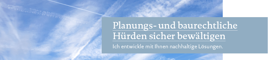 Planungs- und baurechtliche Hürden sicher bewältigen. Ich entwickle mit Ihnen nachhaltige Lösungen.