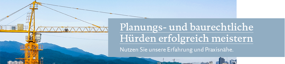 Planungs- und baurechtliche Hürden erfolgreich meistern. Nutzen Sie unsere Erfahrung und Praxisnähe